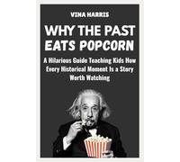 Why the Past Eats Popcorn: A Hilarious Guide Teaching Kids How Every Historical Moment Is Story Worth Watching