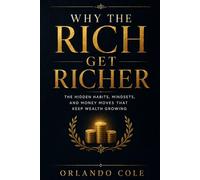 Why the Rich Get Richer: The Hidden Habits, Mindsets, and Money Moves That Keep Wealth Growing