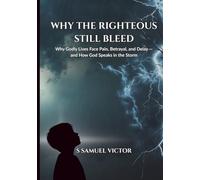 WHY THE RIGHTEOUS STILL BLEED: Why Godly Lives Face Pain, Betrayal, and Delay - and How God Speaks in the Storm