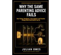 Why the Same Parenting Advice Fails: How Timing, Readiness, Load, Support, and Transfer Change What Good Advice Can Do: 2 (Understanding Child Behavior)