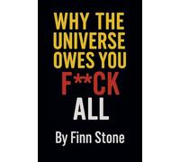 Why The Universe Owes You F All: 1 (Stone Said It)