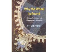 Why the Wheel Is Round: Muscles, Technology, and How We Make Things Move