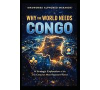 Why the World Needs Congo: Resources, Power, and the Nation at the Center of the 21st Century Global System