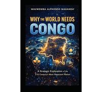 Why the World Needs Congo: Resources, Power, and the Nation at the Center of the 21st Century Global System