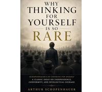 Why Thinking for Yourself Is So Rare: Schopenhauer’s On Thinking for Oneself - A Classic Essay on Independence, Conformity, and Intellectual Courage