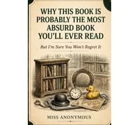 Why This Book Is Probably the Most Absurd Book You’ll Ever Read: The Book Nobody Needed… But Everyone Ends Up Reading - Just A Random Book for Curious Minds (The Absurd Book Collection)