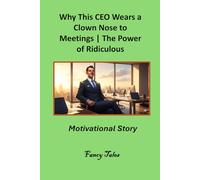 Why This CEO Wears a Clown Nose to Meetings: The Power of Ridiculous Confidence: Motivational Story (The Fancy Tales Collection | Stories That Change the Way You See Life)