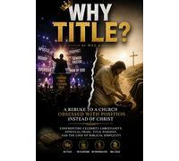 WHY TITLE?: Confronting Celebrity Christianity, Spiritual Pride, Title Worship, and the Loss of Biblical Simplicity