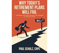 Why Today’s Retirement Plans Will Fail: A Novel Insight into Investments & Actionable Principles That Challenge Conventional Wisdom