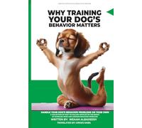 Why Training Your Dog’s Behavior Matters: 2 (THE COMPLETE ENCYCLOPEDIA OF DOG BEHAVIOR)