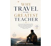 Why Travel Is the Greatest Teacher: The Journey That Changes Your Mind, Builds Your Confidence, Helps You Discover Yourself, and Returns You Home a Better Version of Yourself.