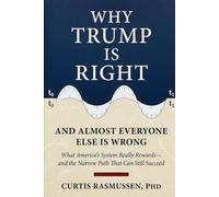 Why Trump Is Right And Almost Everyone Else Is Wrong: What America's System Really Rewards-and the Narrow Path That Can Still Succeed