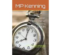 WHY WAIT FOR A NEW YEAR'S RESOLUTION: DON'T WAIT BEGIN IMMEDIATELY TO CHANGE YOUR LIFE