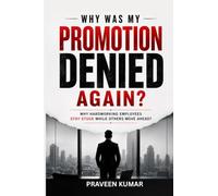 Why Was My Promotion Denied Again?: Why Hardworking Employees Stay Stuck While Others Move Ahead?