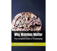 Why Watches Matter: The Complete Guide to Timekeeping (The Definitive Watch Series: The Real Stories Behind Legendary Timepieces)