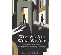 Why We Are What We Are: How Power, Desire, and the Body Shaped the Architecture of Human Life