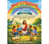 Why We Believe: A 52-Week Systematic Theology for Kids Ages 8-12: Helping Children Know What They Believe, Why It's True, and How to Talk About It When Someone Asks