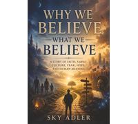 Why We Believe What We Believe: A Story of Faith, Family, Culture, Fear, Hope, and Human Meaning