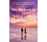 Why We Break Up - and How to Stay: 13 Reasons Why Relationships End and How to Deal With Them