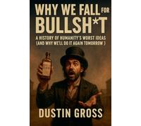 Why We Fall for Bullsh*t: A History of Humanity's Worst Ideas (and Why We'll Do It Again Tomorrow)