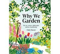 Why We Garden: The art, science, philosophy and joy of gardening