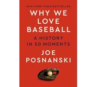 Why We Love Baseball: A History in 50 Moments