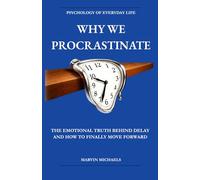 Why We Procrastinate: The Emotional Truth Behind Delay - and How to Finally Move Forward: The Psychology of Avoidance, Anxiety, and Learning to Finally Begin (The Psychology of Everyday Life)