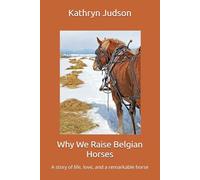 Why We Raise Belgian Horses: A story of life, love, and a remarkable horse