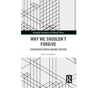 Why We Shouldn’t Forgive: Sovereign Power Against Repair (Routledge Innovations in Political Theory)