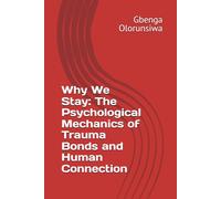 Why We Stay: The Psychological Mechanics of Trauma Bonds and Human Connection