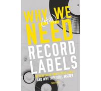 Why We (Still) Need Record Labels: The New Era of Indie Record Labels and Why They Still Matter (How to Start a Record Label Books)