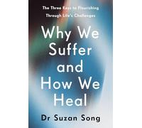 Why We Suffer and How We Heal: The Three Keys to Flourishing Through Life's Challenges