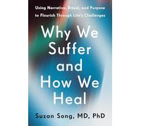 Why We Suffer and How We Heal: Using Narrative, Ritual, and Purpose to Flourish Through Life's Challenges