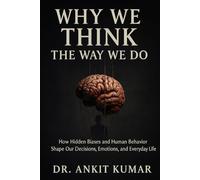 WHY WE THINK THE WAY WE DO: “How Hidden Biases and Human Behavior Shape Our Decisions, Emotions, and Everyday Life”