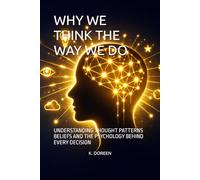 WHY WE THINK THE WAY WE DO: UNDERSTANDING THOUGHT PATTERNS BELIEFS AND THE PSYCHOLOGY BEHIND EVERY DECISION