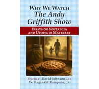 Why We Watch the Andy Griffith Show: Essays on Nostalgia and Utopia in Mayberry
