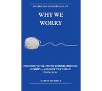 Why We Worry: The Emotional Truth Behind Chronic Anxiety - and How to Finally Find Calm: A Research Grounded Guide to Chronic Anxiety, Worry, and ... the Cycle. (The Psychology of Everyday Life)