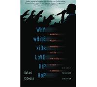 Why White Kids Love Hip Hop: Wankstas, Wiggers, Wannabes, and the New Reality of Race in America
