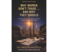 Why Women Don't Trade… And Why They Should: The Evolutionary Roots of the Gender Investment Gap and the Cost of Not Closing It (Lessons in Retail ... minimise chances of losses and boost gains)