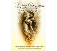 Why Women Feel More: Self Help Workbook On Emotions, the Science of Female Sensitivity. Emotional Intelligence for Women, the Path to Emotional Empowerment and Healing (Self Help Workbook Journals)