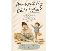 Why Won’t My Child Listen? Real-Life Tools for Tired Moms of Strong-Willed Kids (Ages 3-6): Simple, Practical Strategies to Get Your Child to Listen Without Yelling, Repeating, or Losing Your Patience