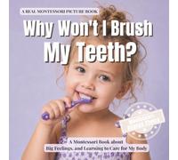 Why Won't I Brush My Teeth?: A Montessori Book About Toothbrushing Refusal, Big Feelings, and Learning to Care for My Body (The Whole Brain Toddler)