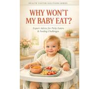 WHY WON'T MY BABY EAT?: A Health Visitor's Guide to Feeding Worries, Fussy Eating, Weight Gain and What's Normal (The Health Visitor Made Easier Series)