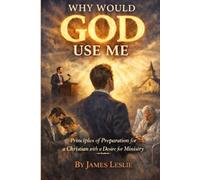 WHY WOULD GOD USE ME?: Principles of Preparation for Christians with a Desire to Serve God