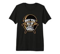 Why You All Up In My Grill Camiseta Premium