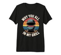 Why You All Up In My Grill Camiseta Premium