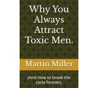 Why You Always Attract Toxic Men.: (And How to break the cycle forever).
