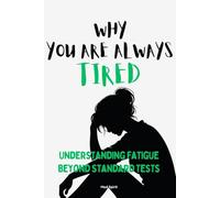 WHY YOU ARE ALWAYS TIRED: Understanding Fatigue Beyond Standard Tests (The Health Systems Series)