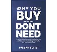 Why You Buy What You Dont Need: How Emotional Spending, Impulse Buying, and Dopamine Habits Keep You Stuck and How to Break Free
