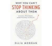 Why You Can’t Stop Thinking About Them: The Psychology of Limerence, Mixed Signals, Situationships, and the Emotional Attachment That Makes Letting Go Feel Impossible
